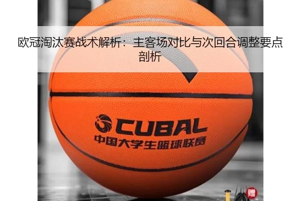 欧冠淘汰赛战术解析：主客场对比与次回合调整要点剖析