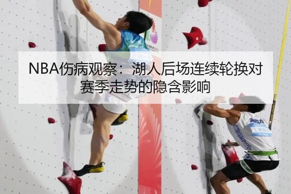 NBA伤病观察：湖人后场连续轮换对赛季走势的隐含影响