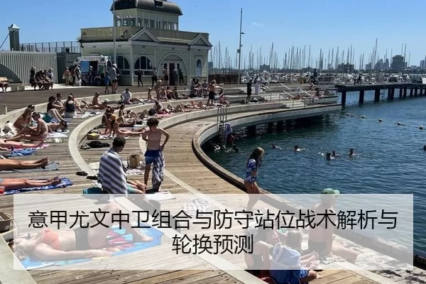 意甲尤文中卫组合与防守站位战术解析与轮换预测